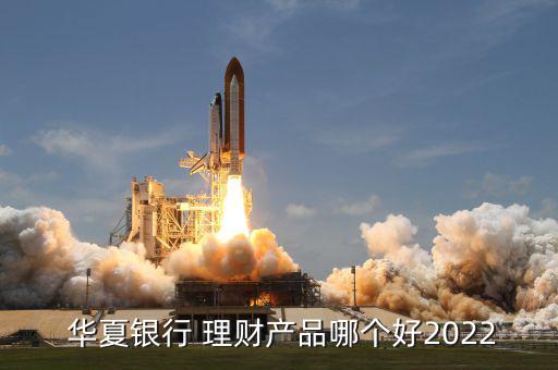  華夏銀行 理財產品哪個好2022