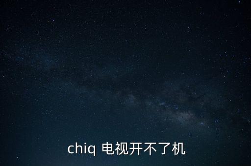 chiq電視怎么開機,電視機壞了怎么開?
