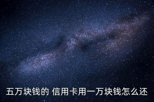 五萬塊錢的 信用卡用一萬塊錢怎么還