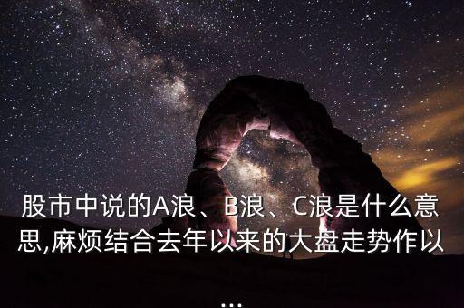 股市中說(shuō)的A浪、B浪、C浪是什么意思,麻煩結(jié)合去年以來(lái)的大盤走勢(shì)作以...