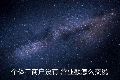 個(gè)體工商戶沒有 營(yíng)業(yè)額怎么交稅