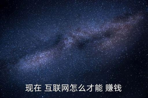 現(xiàn)在 互聯(lián)網(wǎng)怎么才能 賺錢(qián)