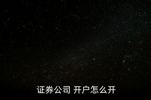  證券公司 開戶怎么開