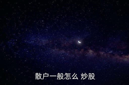 散戶一般怎么 炒股