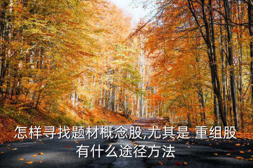 怎樣尋找題材概念股,尤其是 重組股有什么途徑方法