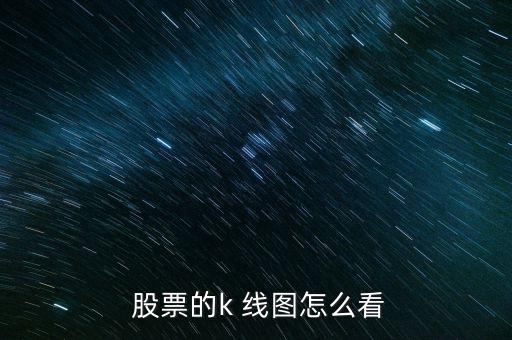  股票的k 線(xiàn)圖怎么看