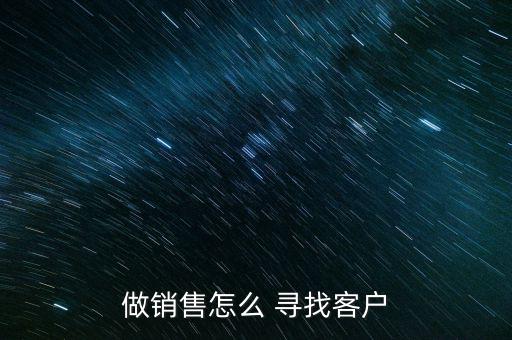 做銷(xiāo)售怎么 尋找客戶