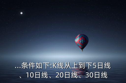 ...條件如下:K線從上到下5日線、10日線、20日線、30日線
