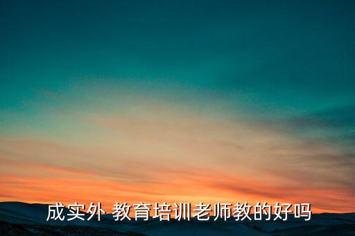 成實外教育怎么樣,教育培訓(xùn)是近年來興起的機構(gòu)或網(wǎng)站