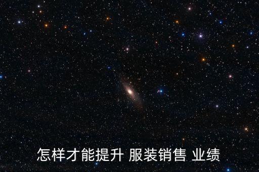 怎樣才能提升 服裝銷(xiāo)售 業(yè)績(jī)
