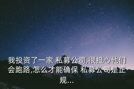 我投資了一家 私募公司,很擔(dān)心他們會(huì)跑路,怎么才能確保 私募公司是正規(guī)...