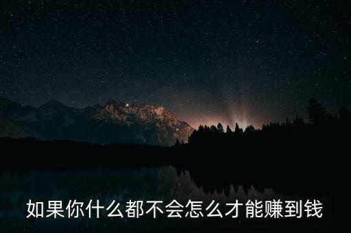如果你什么都不會(huì)怎么才能賺到錢
