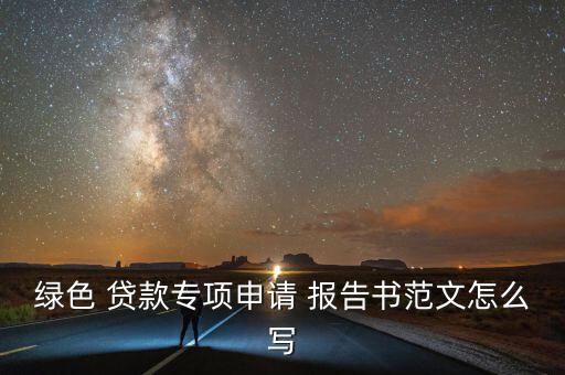 綠色 貸款專項(xiàng)申請(qǐng) 報(bào)告書(shū)范文怎么寫