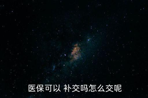  醫(yī)?？梢?補(bǔ)交嗎怎么交呢