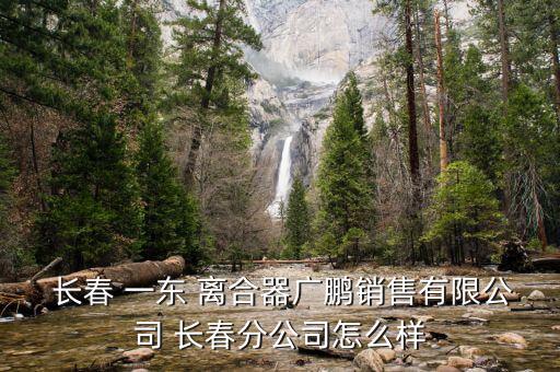  長春 一東 離合器廣鵬銷售有限公司 長春分公司怎么樣