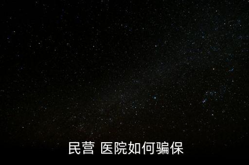 民營(yíng)醫(yī)院騙醫(yī)保怎么辦,騙取醫(yī)?；鸸揍t(yī)院詐騙罪成立