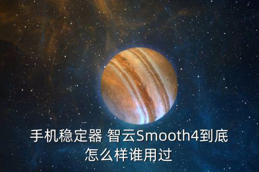 手機(jī)穩(wěn)定器 智云Smooth4到底怎么樣誰(shuí)用過(guò)