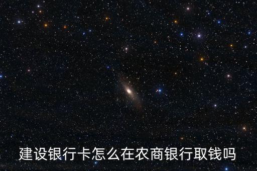 建設(shè)銀行卡怎么在農(nóng)商銀行取錢嗎