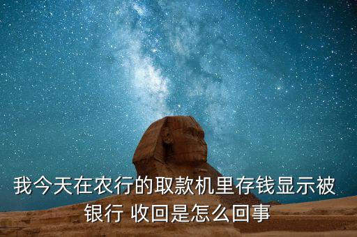 我今天在農(nóng)行的取款機(jī)里存錢顯示被 銀行 收回是怎么回事