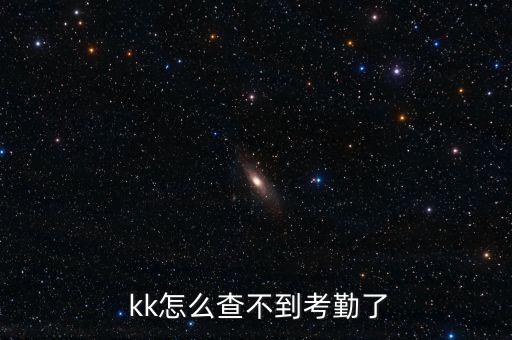 kk財富怎么看,為什么找不到考勤記錄?一般是系統(tǒng)故障