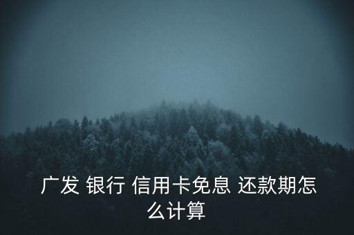  廣發(fā) 銀行 信用卡免息 還款期怎么計算