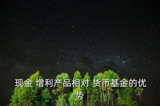安信現(xiàn)金增利貨幣怎么樣,現(xiàn)金增利優(yōu)勢(shì):