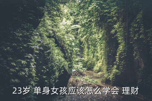 23歲 單身女孩應該怎么學會 理財