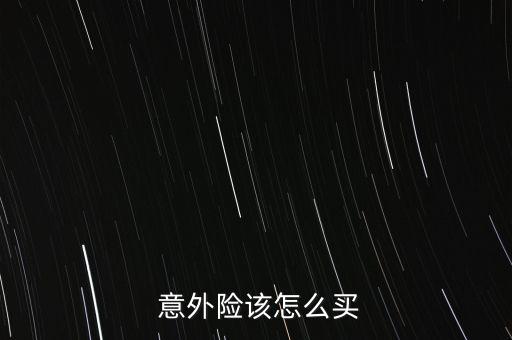  意外險(xiǎn)該怎么買(mǎi)