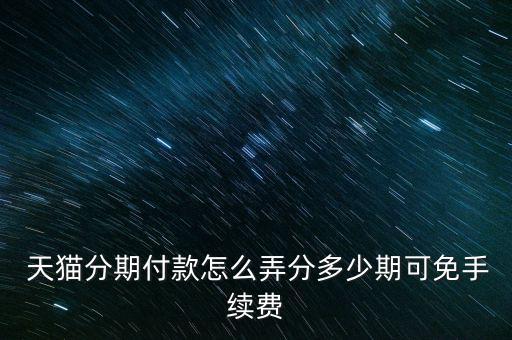  天貓分期付款怎么弄分多少期可免手續(xù)費