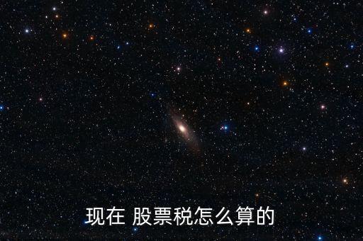 現(xiàn)在 股票稅怎么算的