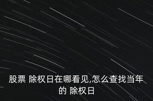 股票 除權(quán)日在哪看見,怎么查找當(dāng)年的 除權(quán)日