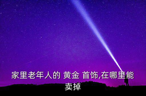 家里老年人的 黃金 首飾,在哪里能賣掉