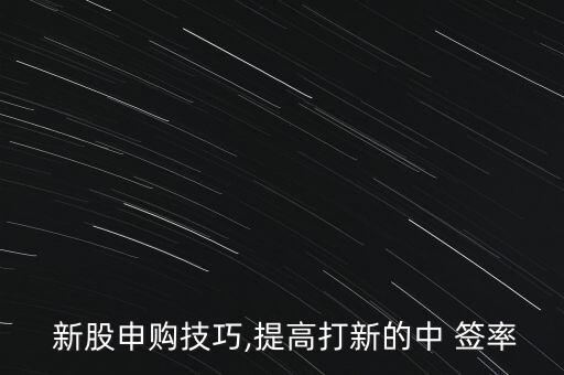 怎么打新股中簽率高,新股中簽方法: