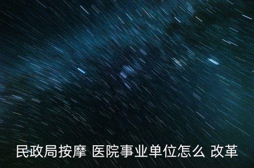民政局按摩 醫(yī)院事業(yè)單位怎么 改革