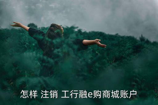 工行融e聯(lián)怎么注銷,注銷e-link有三種情況