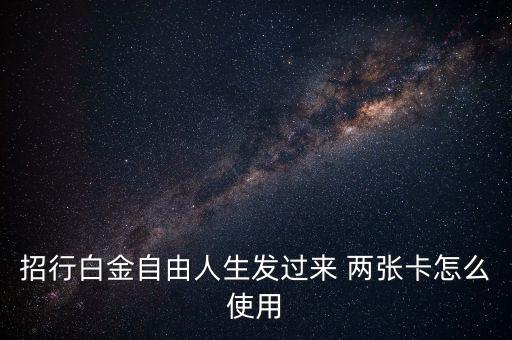 招行白金自由人生發(fā)過來 兩張卡怎么使用