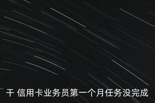 信用卡任務(wù)怎么完成,銷售人員如果完不成工作任務(wù)可做這樣做