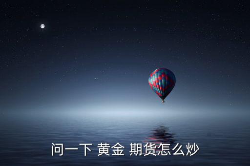 問一下 黃金 期貨怎么炒