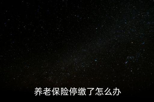 養(yǎng)老保險停交了怎么辦,養(yǎng)老保險可以補(bǔ)，也可以不補(bǔ)