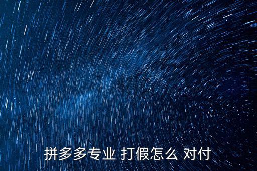 拼多多專業(yè) 打假怎么 對付