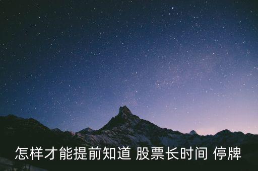怎樣才能提前知道 股票長時(shí)間 停牌