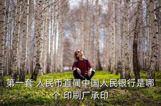 第一套 人民幣直屬中國(guó)人民銀行是哪個(gè) 印刷廠承印