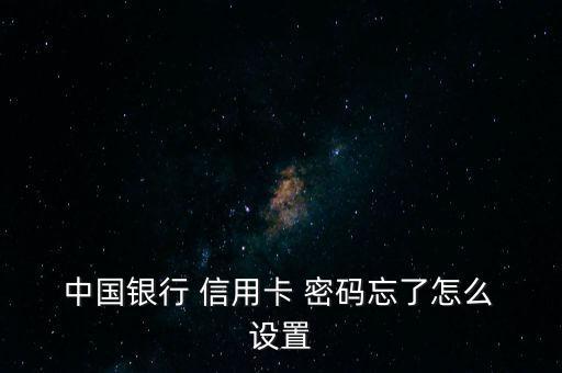  中國銀行 信用卡 密碼忘了怎么 設(shè)置