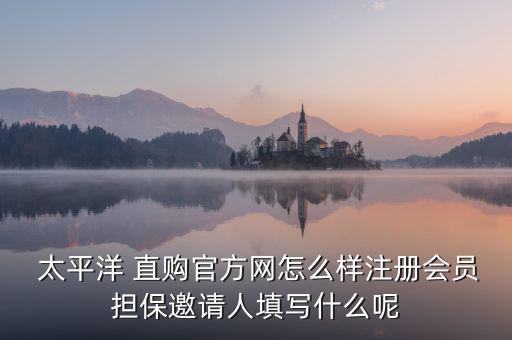  太平洋 直購官方網(wǎng)怎么樣注冊會員擔(dān)保邀請人填寫什么呢