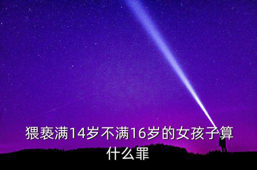  猥褻滿14歲不滿16歲的女孩子算什么罪