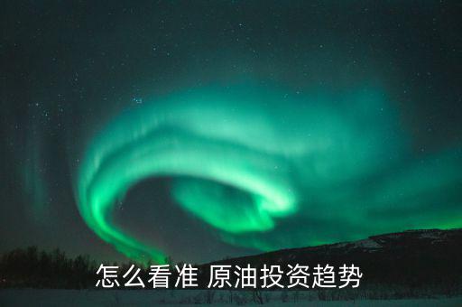 怎么看準(zhǔn) 原油投資趨勢