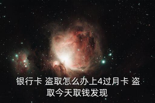  銀行卡 盜取怎么辦上4過(guò)月卡 盜取今天取錢(qián)發(fā)現(xiàn)