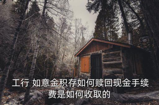  工行 如意金積存如何贖回現(xiàn)金手續(xù)費(fèi)是如何收取的