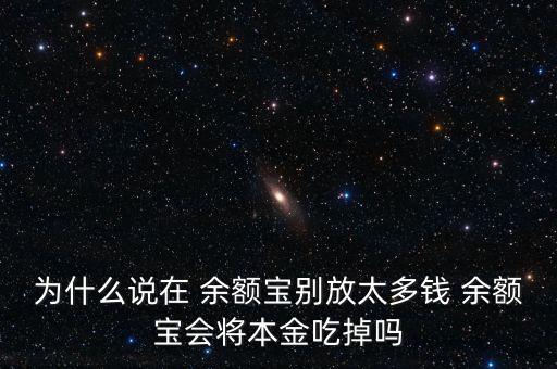 為什么說在 余額寶別放太多錢 余額寶會將本金吃掉嗎