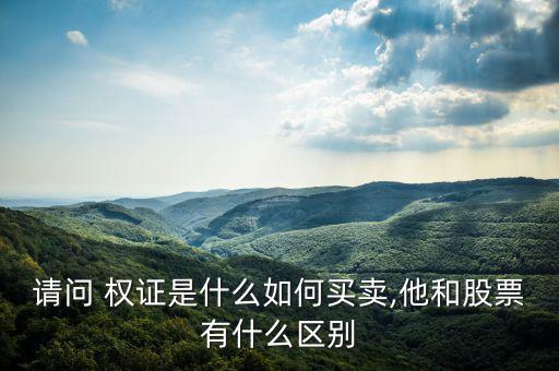 請(qǐng)問(wèn) 權(quán)證是什么如何買賣,他和股票有什么區(qū)別